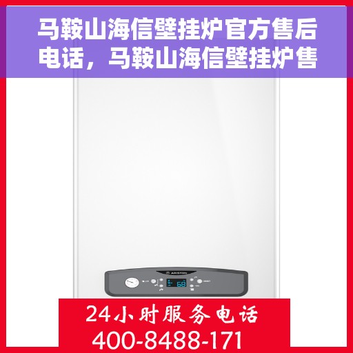马鞍山海信壁挂炉官方售后电话，马鞍山海信壁挂炉售后电话及维修服务指南
