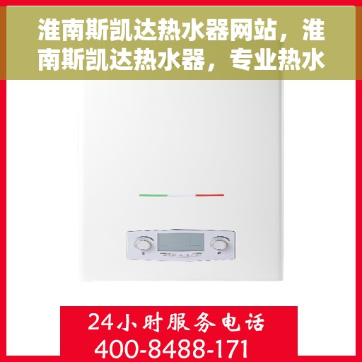 淮南斯凯达热水器网站，淮南斯凯达热水器，专业热水解决方案，品质之选