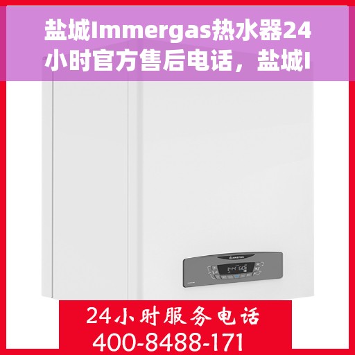 盐城Immergas热水器24小时官方售后电话，盐城Immergas热水器全天候官方售后热线电话