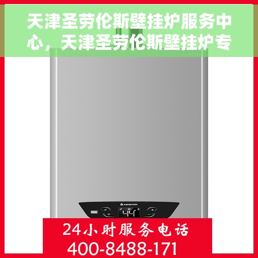 天津圣劳伦斯壁挂炉服务中心，天津圣劳伦斯壁挂炉专业服务中心，高效维修与优质服务并重