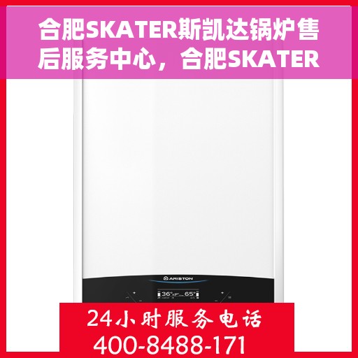 合肥SKATER斯凯达锅炉售后服务中心，合肥SKATER斯凯达锅炉售后服务中心，专业维修与优质服务并行
