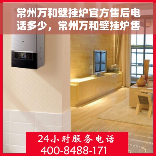 常州万和壁挂炉官方售后电话多少，常州万和壁挂炉售后电话官方查询及维修服务指南