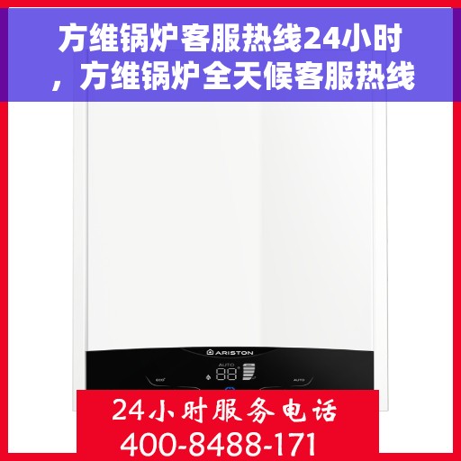 方维锅炉客服热线24小时，方维锅炉全天候客服热线，贴心服务随时在线