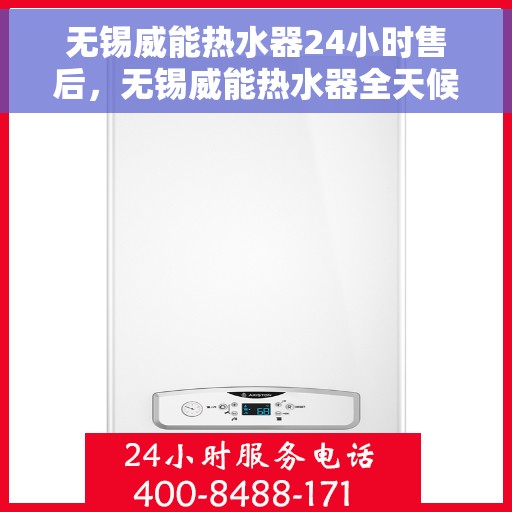 无锡威能热水器24小时售后，无锡威能热水器全天候售后无忧服务保障