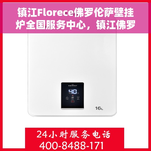 镇江Florece佛罗伦萨壁挂炉全国服务中心，镇江佛罗伦萨壁挂炉全国服务中心，专业售后与无忧服务
