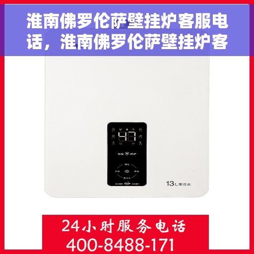 淮南佛罗伦萨壁挂炉客服电话，淮南佛罗伦萨壁挂炉客服热线及售后服务支持