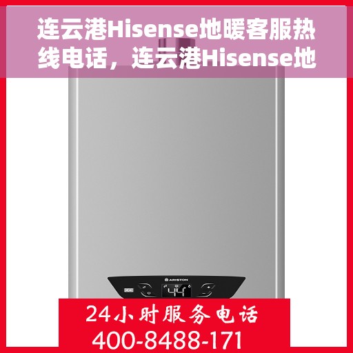 连云港Hisense地暖客服热线电话，连云港Hisense地暖客服热线——专业解答，温暖您的生活