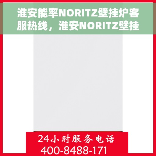 淮安能率NORITZ壁挂炉客服热线，淮安NORITZ壁挂炉客服热线，专业支持与解决方案一站式服务