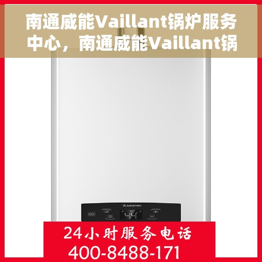 南通威能Vaillant锅炉服务中心，南通威能Vaillant锅炉专业服务中心