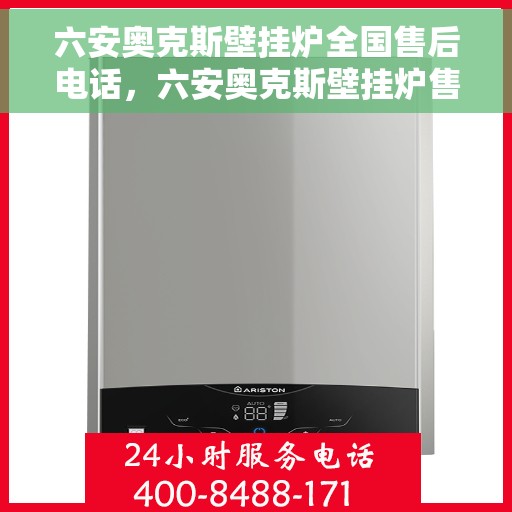 六安奥克斯壁挂炉全国售后电话，六安奥克斯壁挂炉售后服务热线及全国售后电话汇总