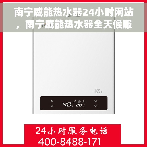南宁威能热水器24小时网站，南宁威能热水器全天候服务官网