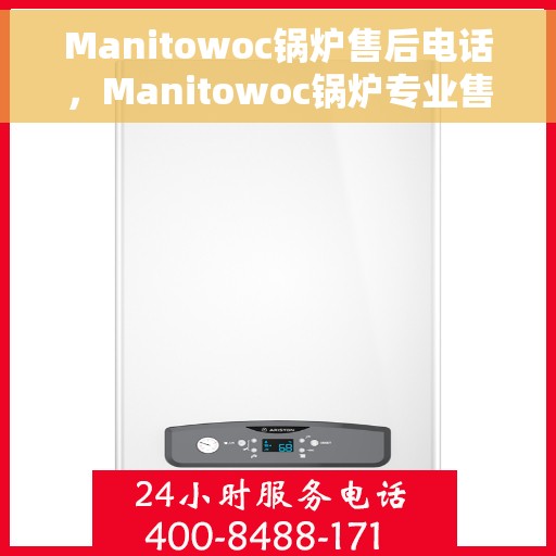 Manitowoc锅炉售后电话，Manitowoc锅炉专业售后热线，一站式服务保障，让您安心无忧！