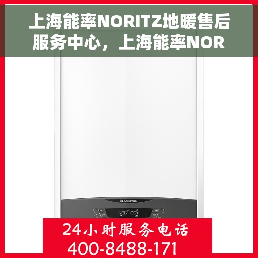 上海能率NORITZ地暖售后服务中心，上海能率NORITZ地暖售后服务中心，专业维修与贴心服务