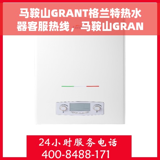 马鞍山GRANT格兰特热水器客服热线，马鞍山GRANT格兰特热水器客服热线，专业解答，贴心服务
