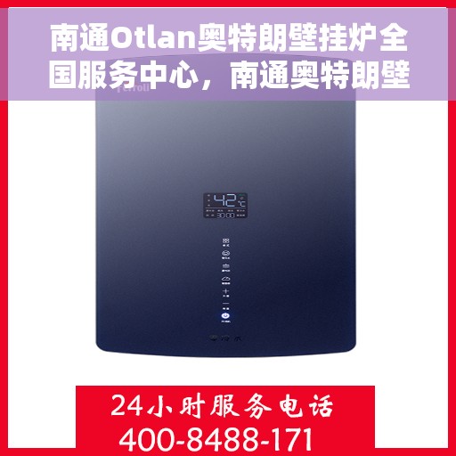 南通Otlan奥特朗壁挂炉全国服务中心，南通奥特朗壁挂炉全国服务中心，专业维修与一站式服务体验