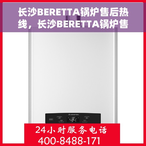 长沙BERETTA锅炉售后热线，长沙BERETTA锅炉售后服务热线，专业解决您的热力问题之道
