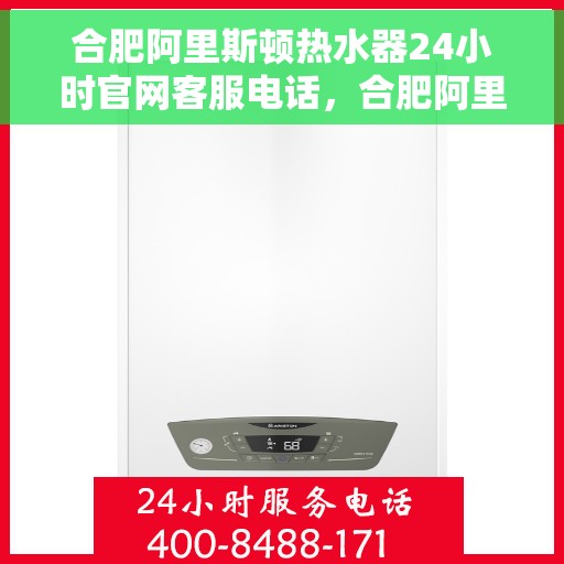 合肥阿里斯顿热水器24小时官网客服电话，合肥阿里斯顿热水器全天候官方客服热线查询