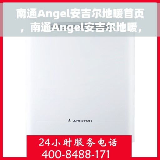 南通Angel安吉尔地暖首页，南通Angel安吉尔地暖，温暖首选，品质之选
