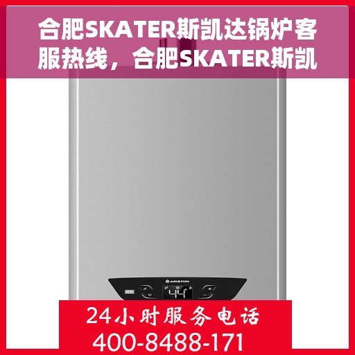 合肥SKATER斯凯达锅炉客服热线，合肥SKATER斯凯达锅炉客服热线，专业解决您的锅炉问题