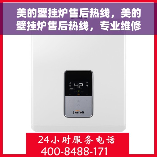 美的壁挂炉售后热线，美的壁挂炉售后热线，专业维修，贴心服务，全天候保障您的温暖生活！