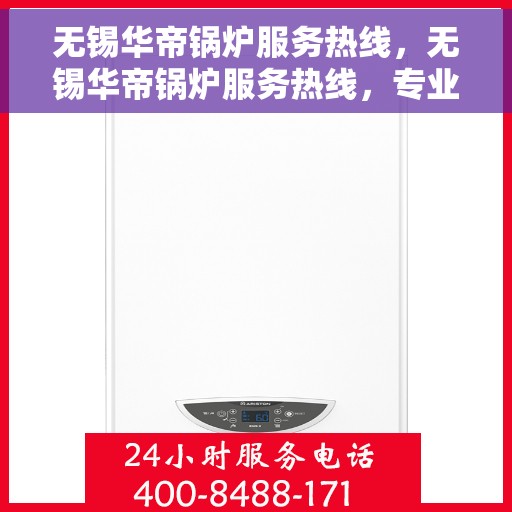 无锡华帝锅炉服务热线，无锡华帝锅炉服务热线，专业团队，高效解决方案的信赖之选