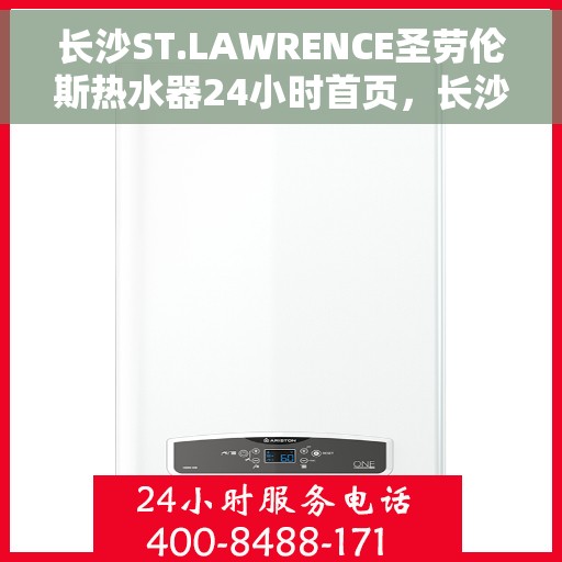 长沙ST.LAWRENCE圣劳伦斯热水器24小时首页，长沙ST.LAWRENCE圣劳伦斯热水器全天候首页服务指南