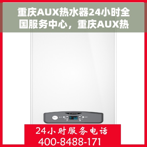 重庆AUX热水器24小时全国服务中心，重庆AUX热水器全天候全国服务中心，专业维修，无忧服务！