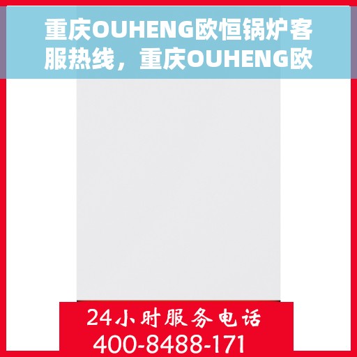 重庆OUHENG欧恒锅炉客服热线，重庆OUHENG欧恒锅炉专业客服热线，为您提供全方位服务支持