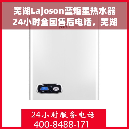 芜湖Lajoson蓝炬星热水器24小时全国售后电话，芜湖Lajoson蓝炬星热水器全天候全国售后服务热线解析