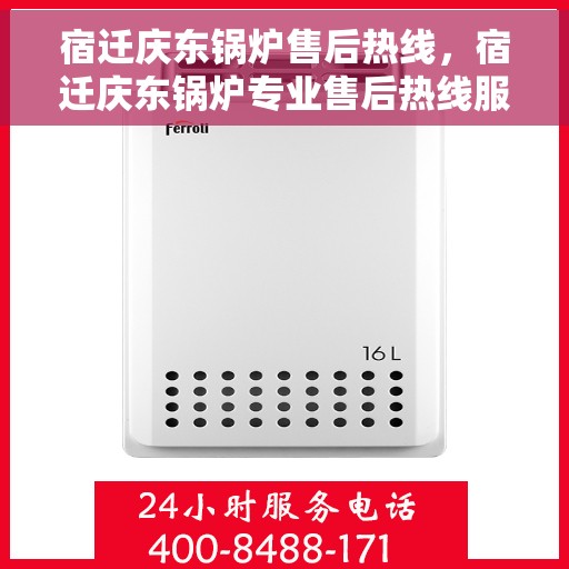 宿迁庆东锅炉售后热线，宿迁庆东锅炉专业售后热线服务团队，为您提供全方位技术支持与保障