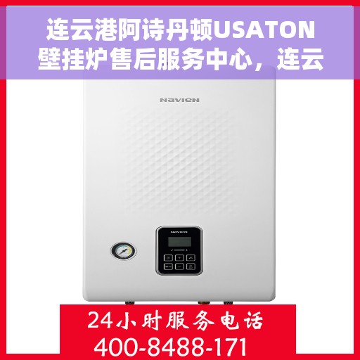 连云港阿诗丹顿USATON壁挂炉售后服务中心，连云港阿诗丹顿USATON壁挂炉售后服务中心，专业维修与贴心服务