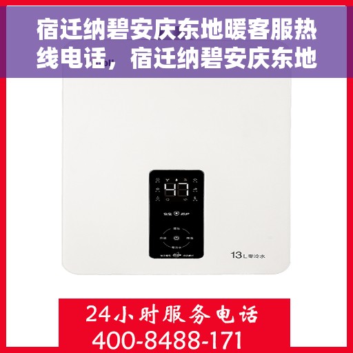 宿迁纳碧安庆东地暖客服热线电话，宿迁纳碧安庆东地暖客服热线——专业解答，温暖直达