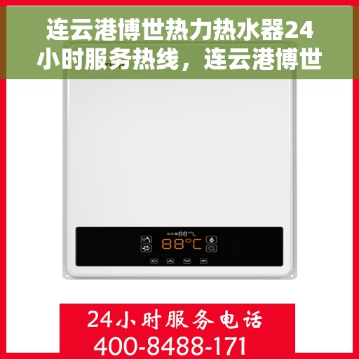 连云港博世热力热水器24小时服务热线，连云港博世热力热水器全天候服务热线，专业解决您的热水需求！