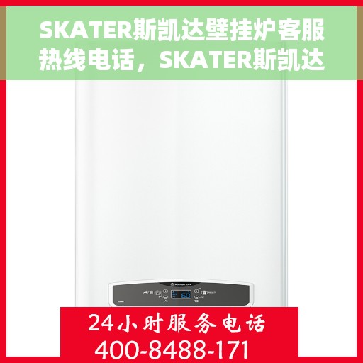 SKATER斯凯达壁挂炉客服热线电话，SKATER斯凯达壁挂炉客户服务热线电话，专业解答，温暖您的家