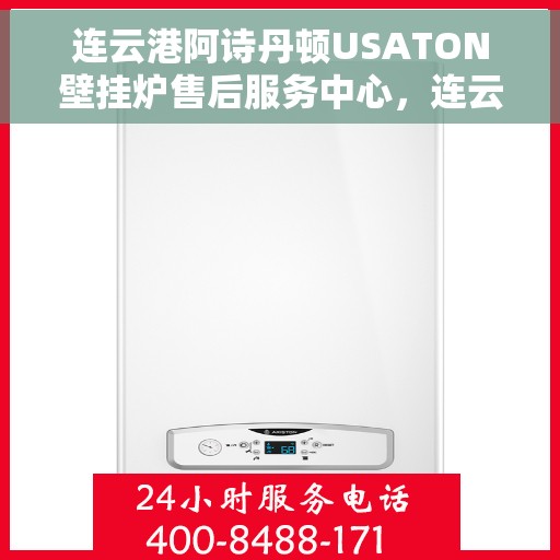 连云港阿诗丹顿USATON壁挂炉售后服务中心，连云港阿诗丹顿USATON壁挂炉售后服务中心，专业维修与贴心服务