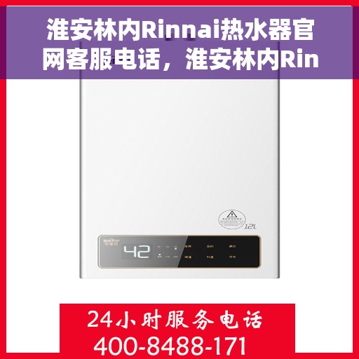 淮安林内Rinnai热水器官网客服电话，淮安林内Rinnai热水器官网客服热线及售后维修服务指南