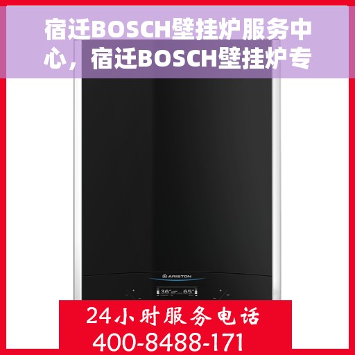 宿迁BOSCH壁挂炉服务中心，宿迁BOSCH壁挂炉专业服务中心，高效维修与保养之选
