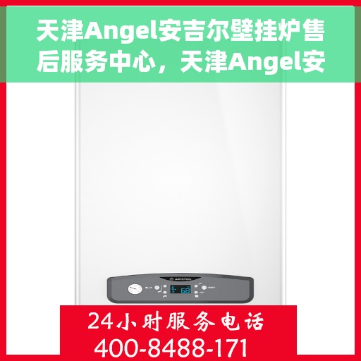 天津Angel安吉尔壁挂炉售后服务中心，天津Angel安吉尔壁挂炉售后服务中心，专业维修与贴心服务