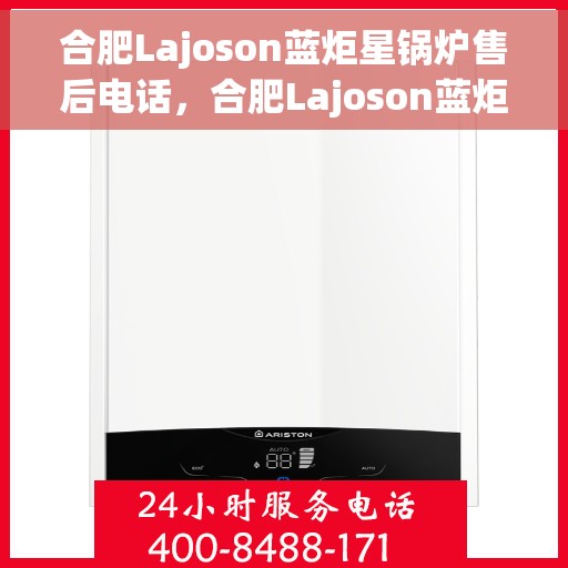合肥Lajoson蓝炬星锅炉售后电话，合肥Lajoson蓝炬星锅炉售后服务热线及电话详解