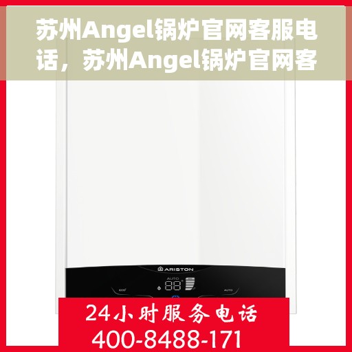 苏州Angel锅炉官网客服电话，苏州Angel锅炉官网客服热线电话公布