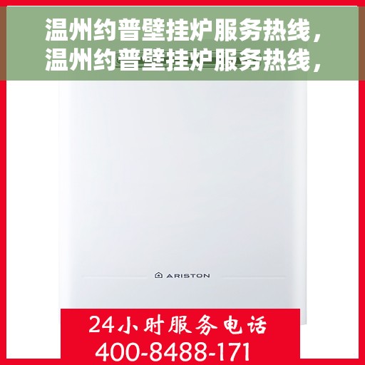 温州约普壁挂炉服务热线，温州约普壁挂炉服务热线，专业维修与售后支持团队，为您温暖生活保驾护航！