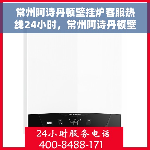 常州阿诗丹顿壁挂炉客服热线24小时，常州阿诗丹顿壁挂炉全天候客服热线，温暖守护您的温暖生活
