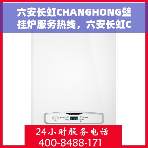 六安长虹CHANGHONG壁挂炉服务热线，六安长虹CHANGHONG壁挂炉服务热线，专业维修与售后支持团队为您排忧解难