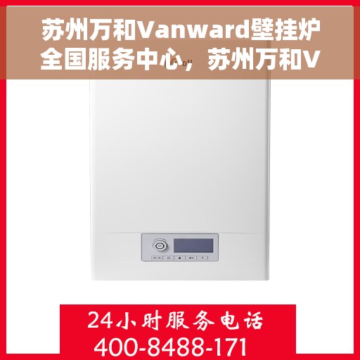 苏州万和Vanward壁挂炉全国服务中心，苏州万和Vanward壁挂炉全国服务热线，一站式专业维修与售后支持