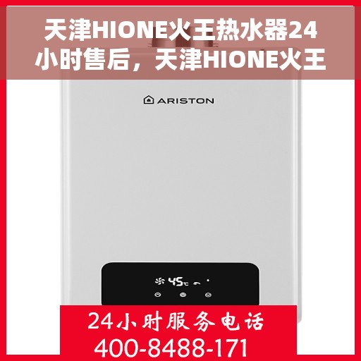 天津HIONE火王热水器24小时售后，天津HIONE火王热水器全天候售后服务支持