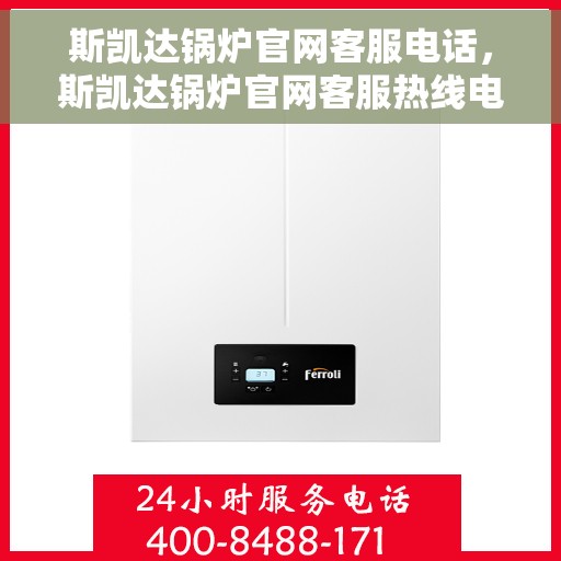 斯凯达锅炉官网客服电话，斯凯达锅炉官网客服热线电话公布