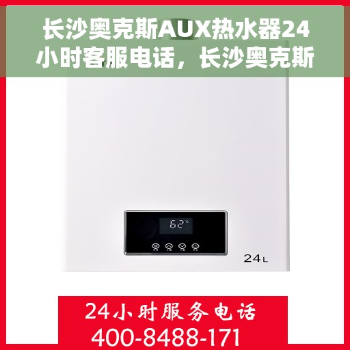 长沙奥克斯AUX热水器24小时客服电话，长沙奥克斯AUX热水器全天候客服热线，专业解答与快速服务保障
