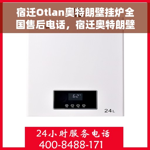 宿迁Otlan奥特朗壁挂炉全国售后电话，宿迁奥特朗壁挂炉售后全国服务热线电话公布