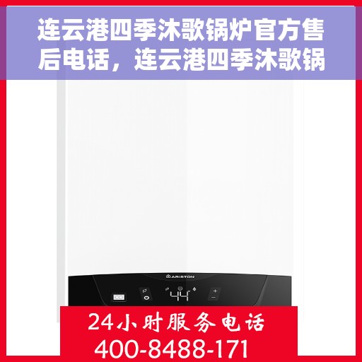 连云港四季沐歌锅炉官方售后电话，连云港四季沐歌锅炉官方售后热线电话公布