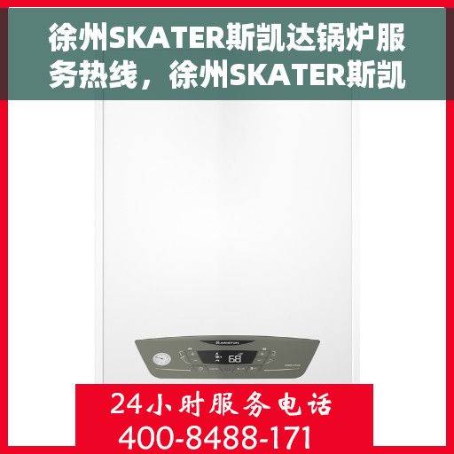 徐州SKATER斯凯达锅炉服务热线，徐州SKATER斯凯达锅炉服务热线，专业团队，贴心保障